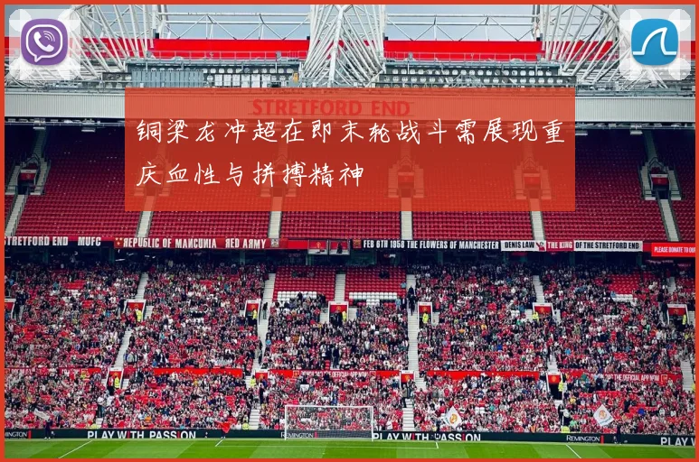 铜梁龙冲超在即末轮战斗需展现重庆血性与拼搏精神