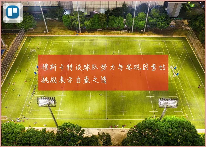穆斯卡特谈球队努力与客观因素的挑战表示自豪之情