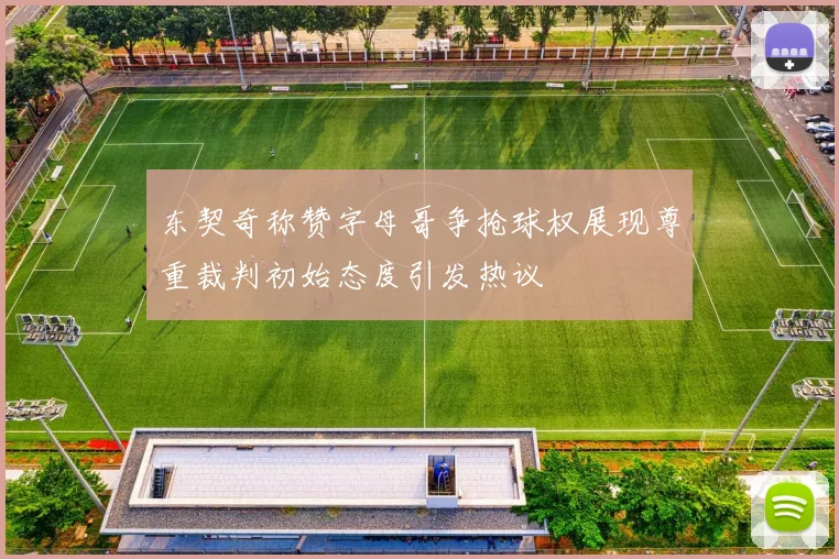 东契奇称赞字母哥争抢球权展现尊重裁判初始态度引发热议