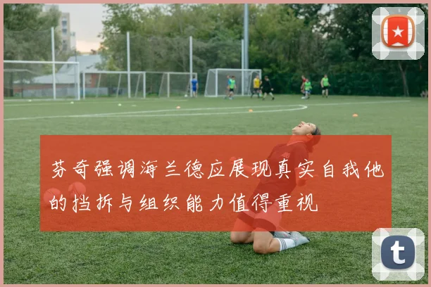 芬奇强调海兰德应展现真实自我他的挡拆与组织能力值得重视