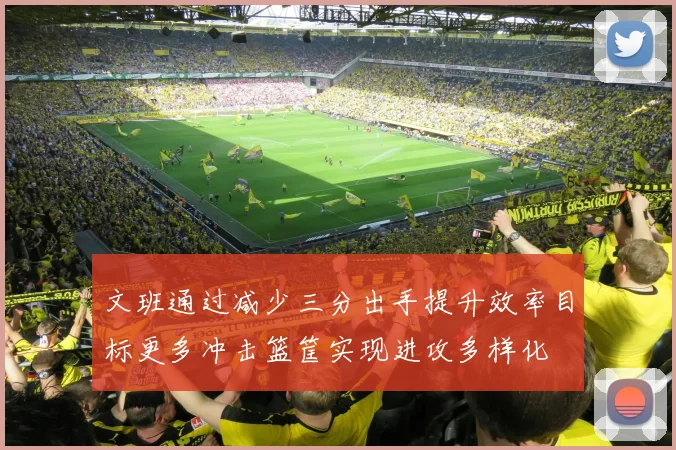 文班通过减少三分出手提升效率目标更多冲击篮筐实现进攻多样化