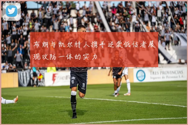 布朗与凯尔特人携手逆袭低估者展现攻防一体的实力