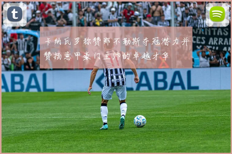 卡纳瓦罗称赞那不勒斯夺冠潜力并赞扬意甲豪门主帅的卓越才华
