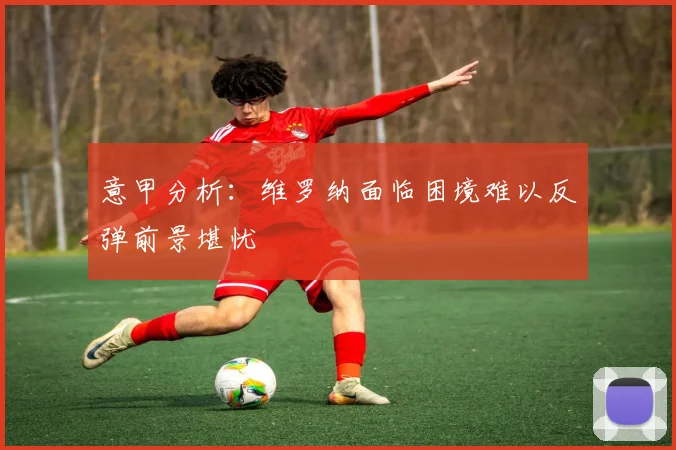 意甲分析：维罗纳面临困境难以反弹前景堪忧