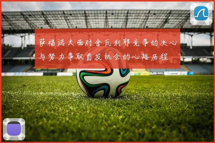 萨福诺夫面对舍瓦利耶竞争的决心与努力争取首发机会的心路历程
