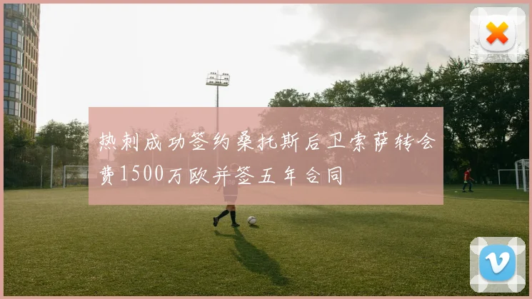 热刺成功签约桑托斯后卫索萨转会费1500万欧并签五年合同