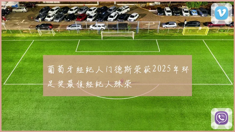 葡萄牙经纪人门德斯荣获2025年环足奖最佳经纪人殊荣