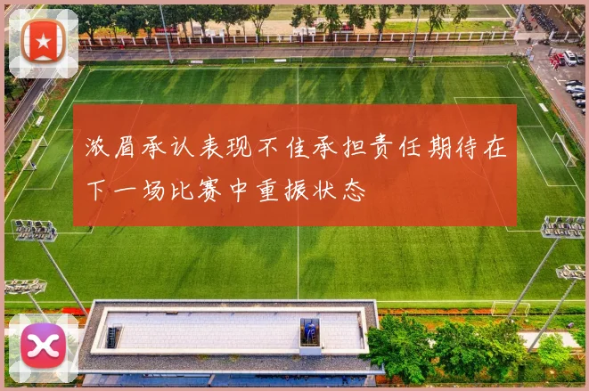 浓眉承认表现不佳承担责任期待在下一场比赛中重振状态