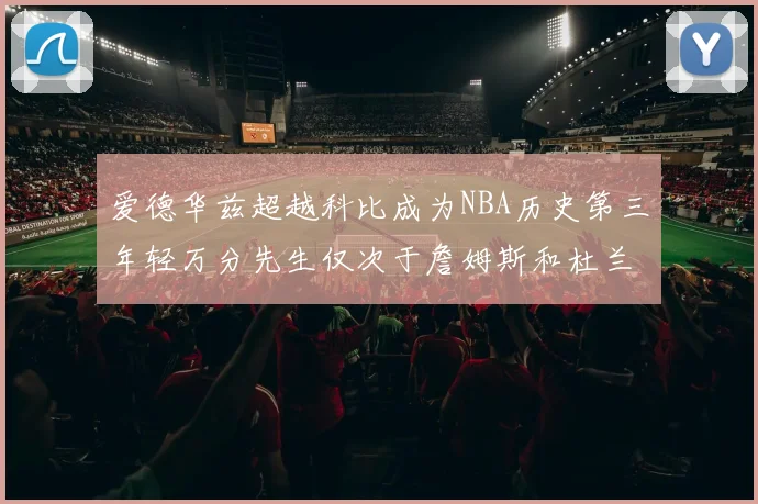 爱德华兹超越科比成为NBA历史第三年轻万分先生仅次于詹姆斯和杜兰特