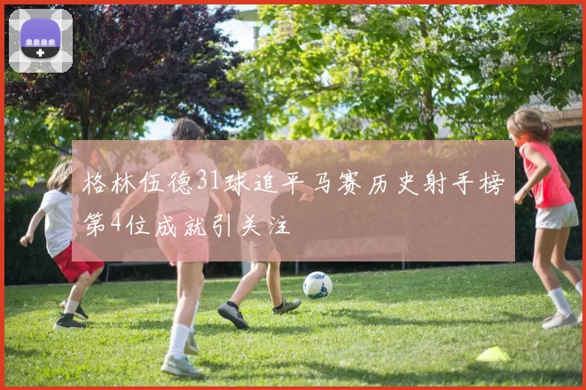 格林伍德31球追平马赛历史射手榜第4位成就引关注