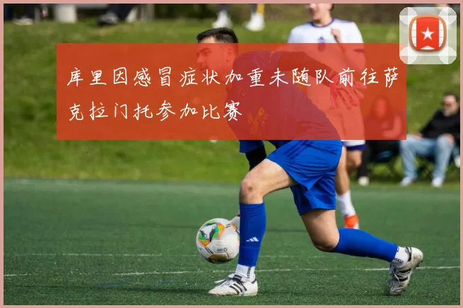 库里因感冒症状加重未随队前往萨克拉门托参加比赛