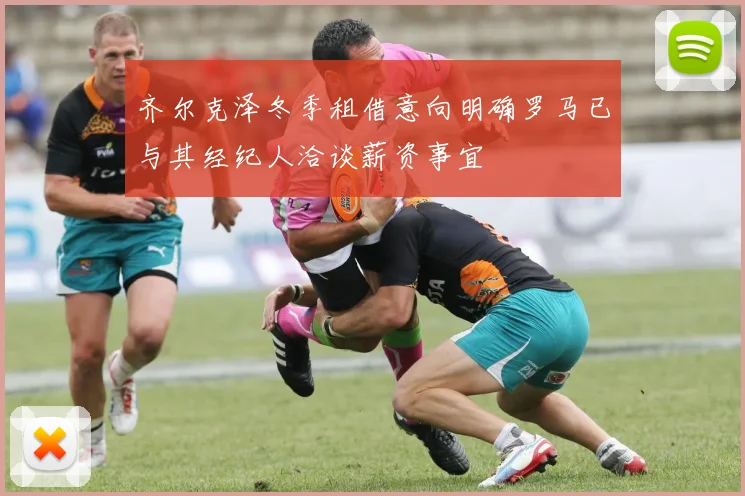 齐尔克泽冬季租借意向明确罗马已与其经纪人洽谈薪资事宜
