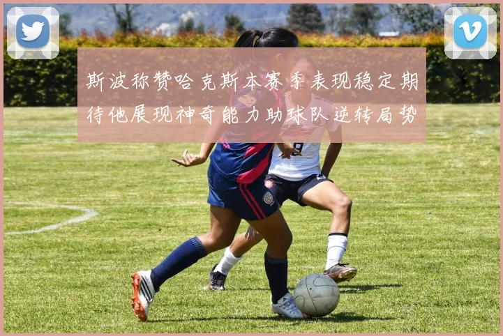 斯波称赞哈克斯本赛季表现稳定期待他展现神奇能力助球队逆转局势