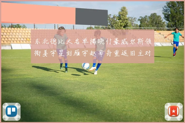 东北德比大名单揭晓付豪威尔斯领衔姜宇星刘雁宇赵率舟重返旧主对决