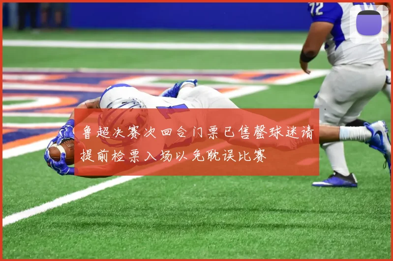 鲁超决赛次回合门票已售罄球迷请提前检票入场以免耽误比赛