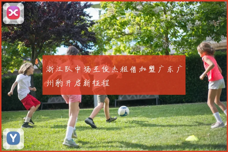 浙江队中场王俊杰租借加盟广东广州豹开启新征程
