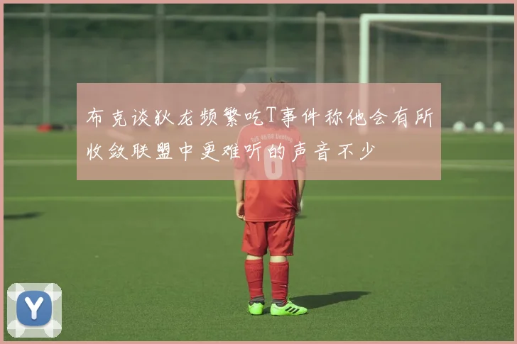 布克谈狄龙频繁吃T事件称他会有所收敛联盟中更难听的声音不少