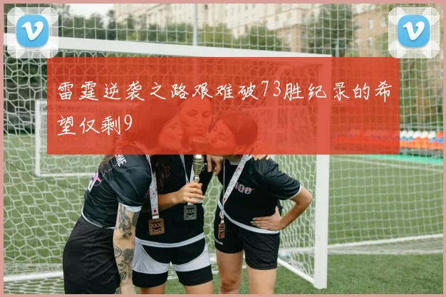 雷霆逆袭之路艰难破73胜纪录的希望仅剩9