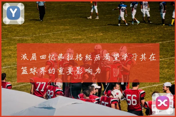 浓眉回忆弗拉格经历渴望学习其在篮球界的重要影响力